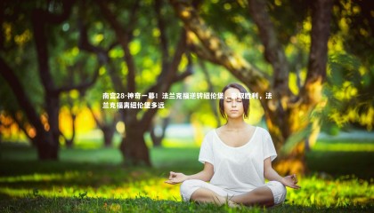 南宫28-神奇一幕！法兰克福逆转纽伦堡，豪取胜利，法兰克福离纽伦堡多远