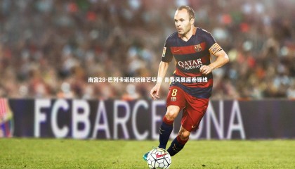 南宫28-巴列卡诺新锐锋芒毕露 青春风暴席卷锋线