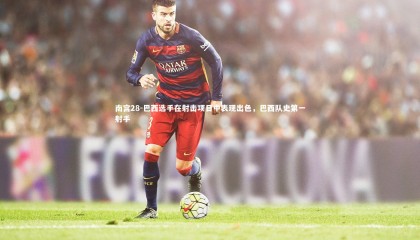 南宫28-巴西选手在射击项目中表现出色，巴西队史第一射手