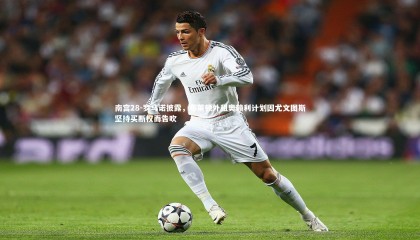 南宫28-罗马诺披露，布莱顿外租奥赖利计划因尤文图斯坚持买断权而告吹