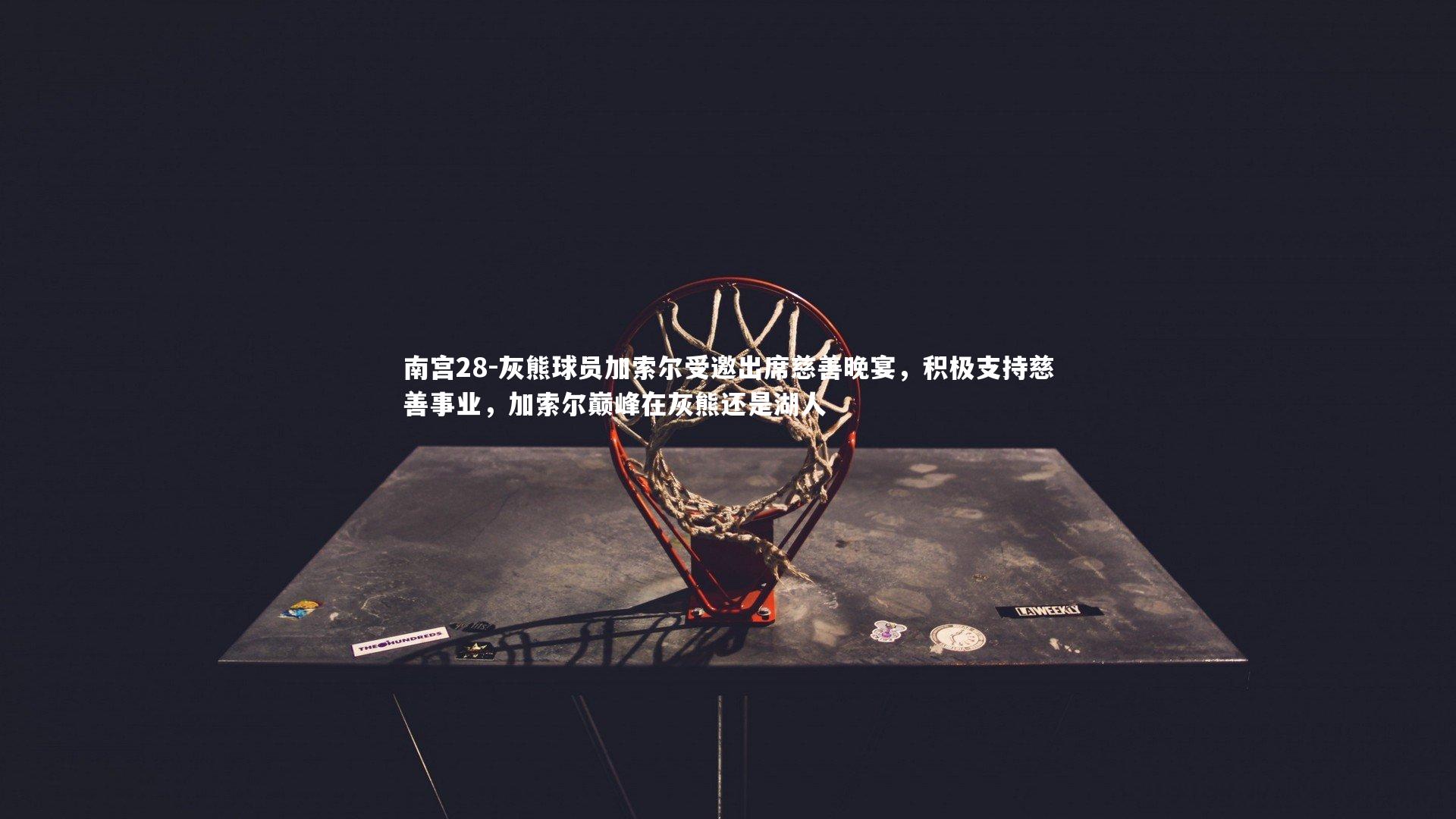 灰熊球员加索尔受邀出席慈善晚宴,积极支持慈善事业,加索尔巅峰在灰熊还是湖人