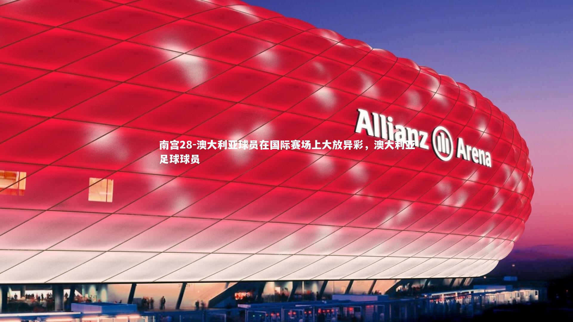 南宫28-澳大利亚球员在国际赛场上大放异彩，澳大利亚足球球员