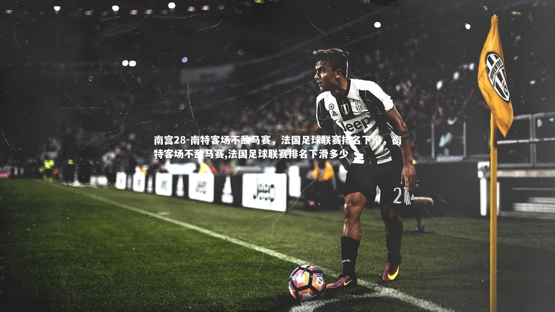 南特客场不敌马赛，法国足球联赛排名下滑，南特客场不敌马赛,法国足球联赛排名下滑多少