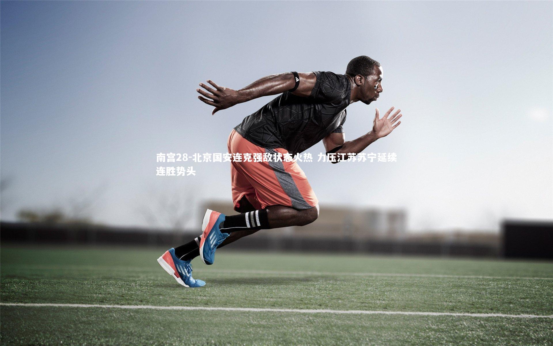 北京国安连克强敌状态火热 力压江苏苏宁延续连胜势头