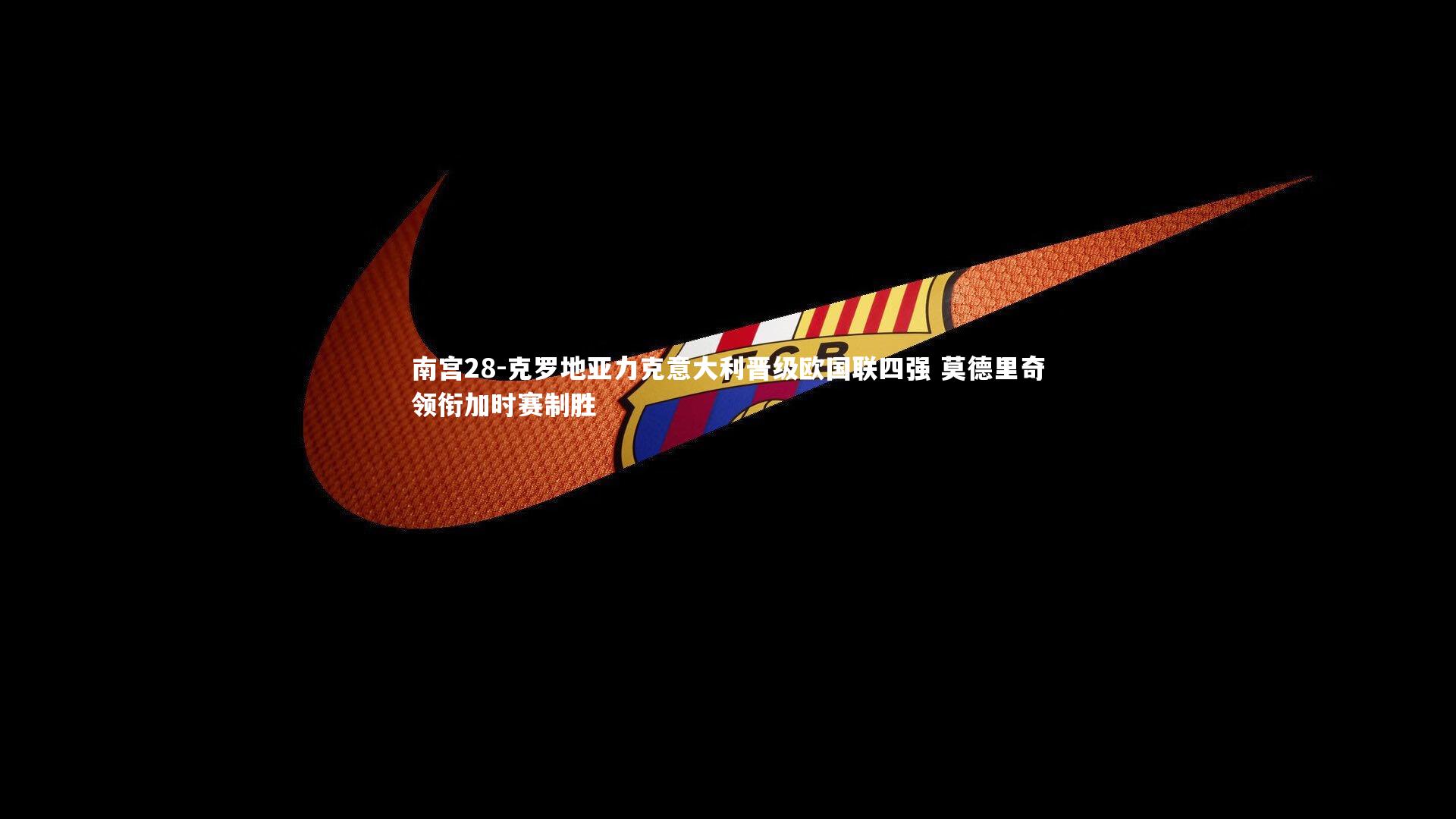 克罗地亚力克意大利晋级欧国联四强 莫德里奇领衔加时赛制胜