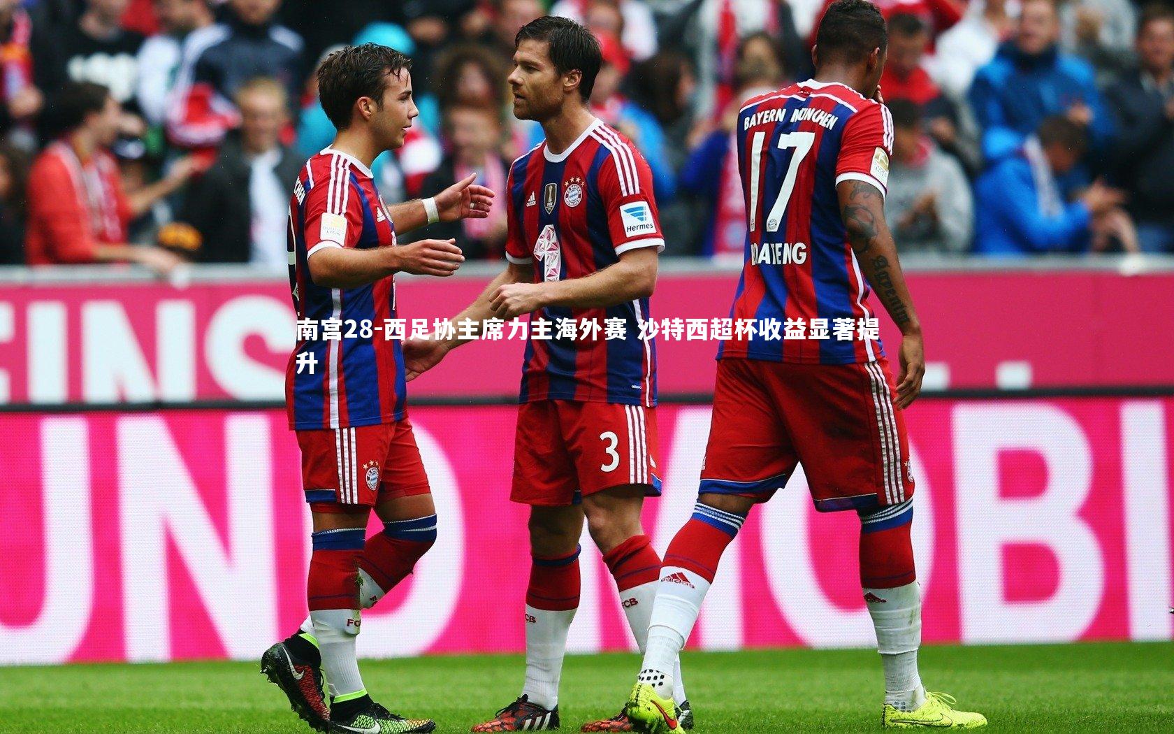 西足协主席力主海外赛 沙特西超杯收益显著提升